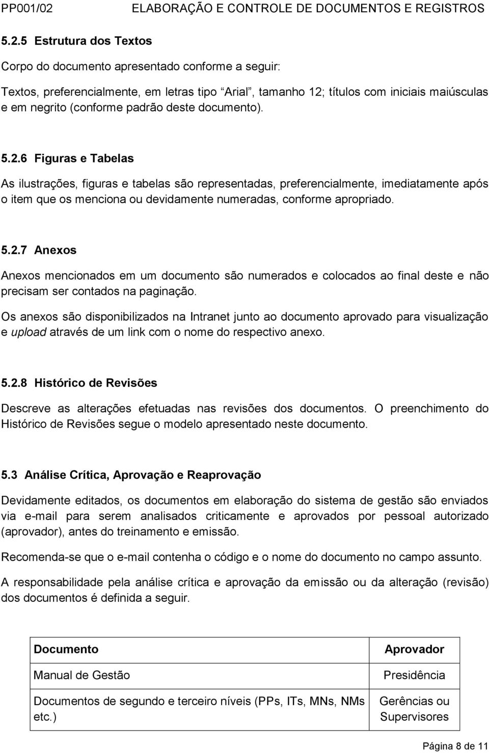 6 Figuras e Tabelas As ilustrações, figuras e tabelas são representadas, preferencialmente, imediatamente após o item que os menciona ou devidamente numeradas, conforme apropriado. 5.2.