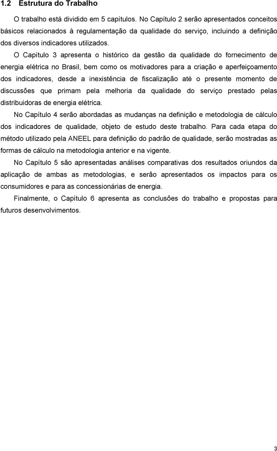 O Capítulo 3 apresenta o histórico da gestão da qualidade do fornecimento de energia elétrica no Brasil, bem como os motivadores para a criação e aperfeiçoamento dos indicadores, desde a inexistência