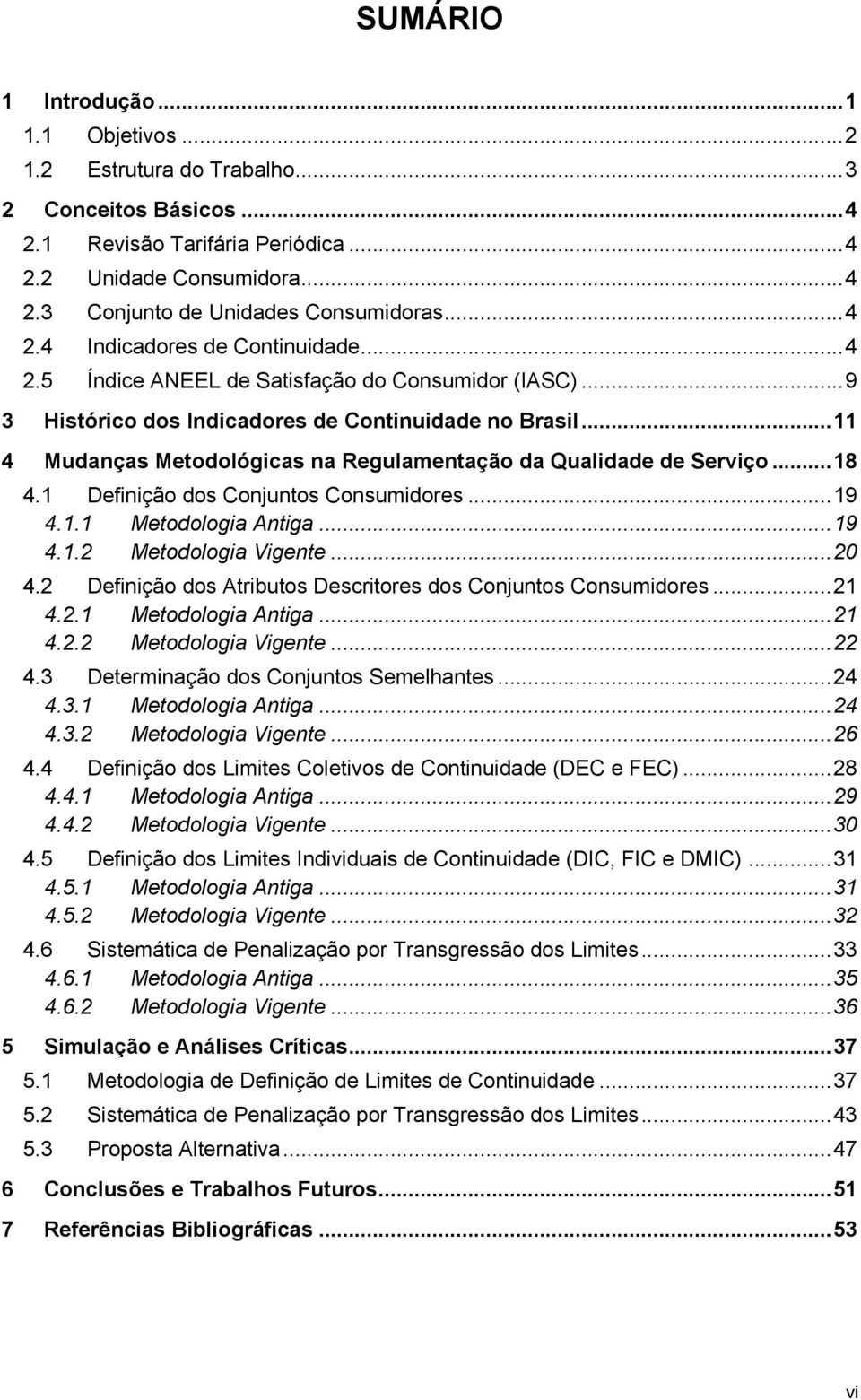 .. 11 4 Mudanças Metodológicas na Regulamentação da Qualidade de Serviço... 18 4.1 Definição dos Conjuntos Consumidores... 19 4.1.1 Metodologia Antiga... 19 4.1.2 Metodologia Vigente... 20 4.