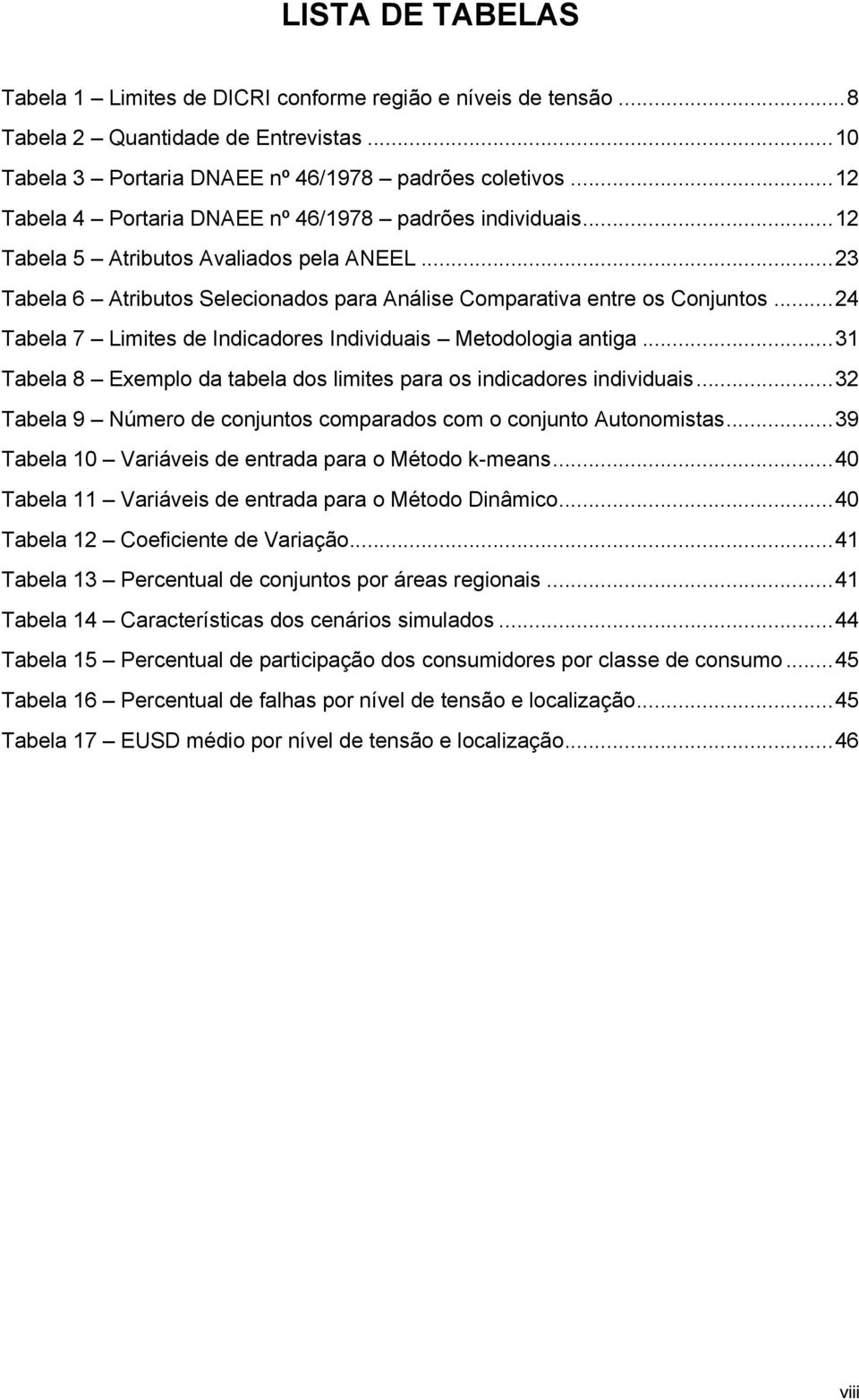 .. 24 Tabela 7 Limites de Indicadores Individuais Metodologia antiga... 31 Tabela 8 Exemplo da tabela dos limites para os indicadores individuais.