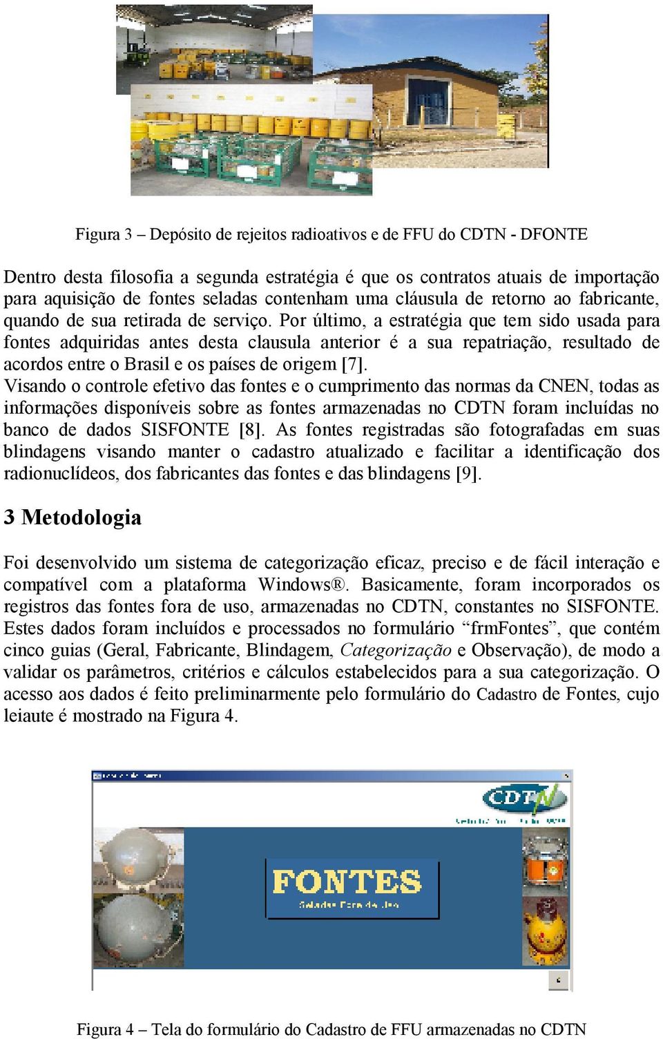 Por último, a estratégia que tem sido usada para fontes adquiridas antes desta clausula anterior é a sua repatriação, resultado de acordos entre o Brasil e os países de origem [7].