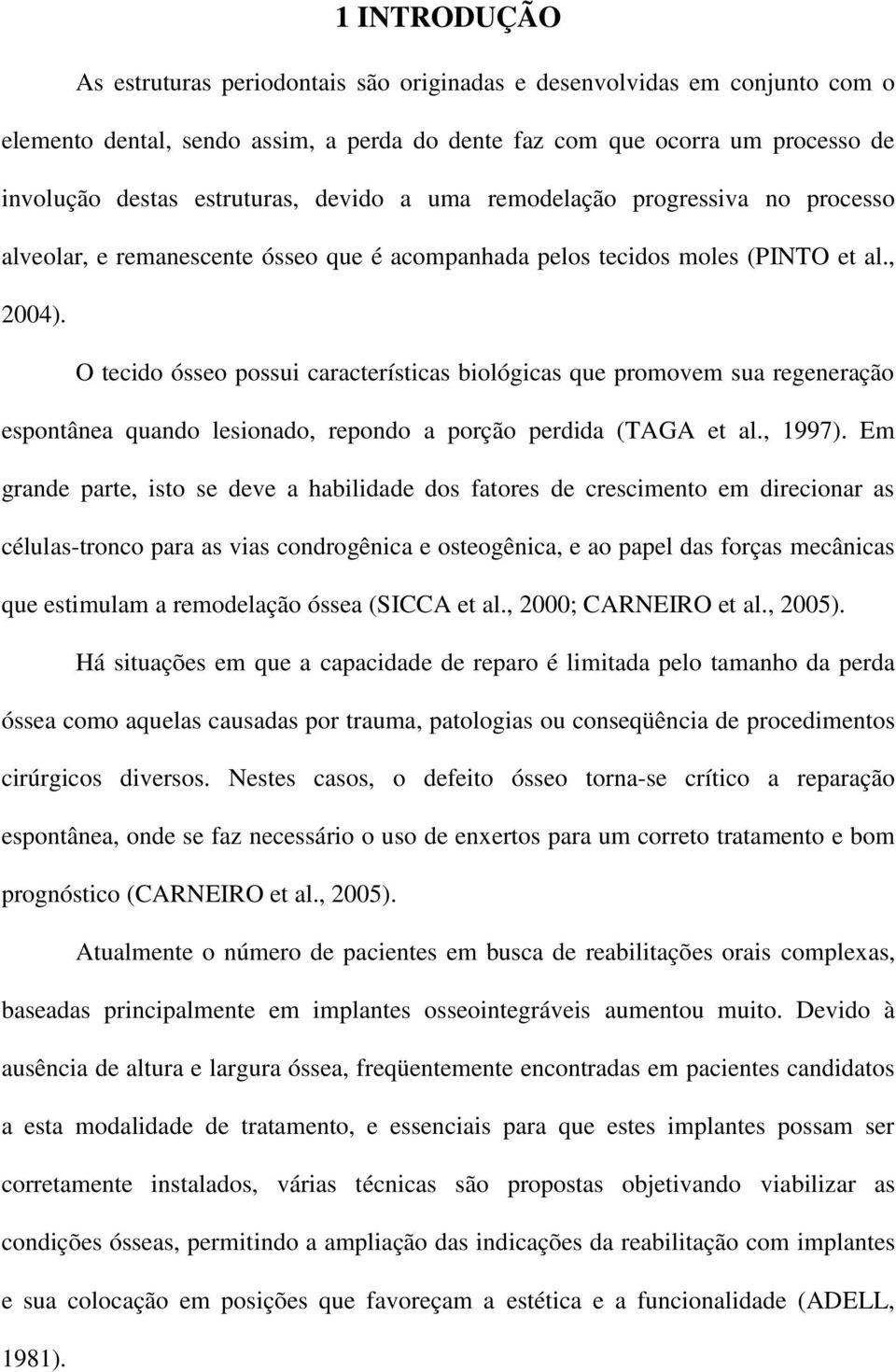 O tecido ósseo possui características biológicas que promovem sua regeneração espontânea quando lesionado, repondo a porção perdida (TAGA et al., 1997).