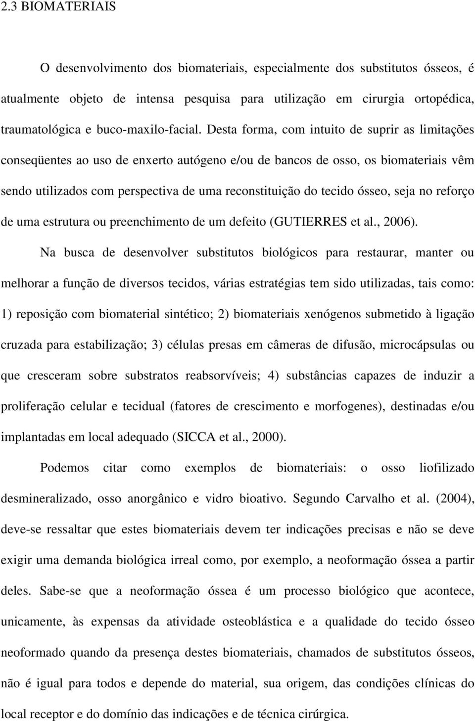 Desta forma, com intuito de suprir as limitações conseqüentes ao uso de enxerto autógeno e/ou de bancos de osso, os biomateriais vêm sendo utilizados com perspectiva de uma reconstituição do tecido