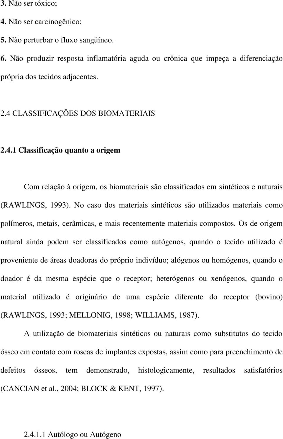 No caso dos materiais sintéticos são utilizados materiais como polímeros, metais, cerâmicas, e mais recentemente materiais compostos.