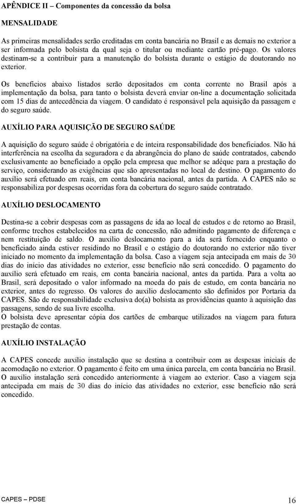 Os benefícios abaixo listados serão depositados em conta corrente no Brasil após a implementação da bolsa, para tanto o bolsista deverá enviar on-line a documentação solicitada com 15 dias de