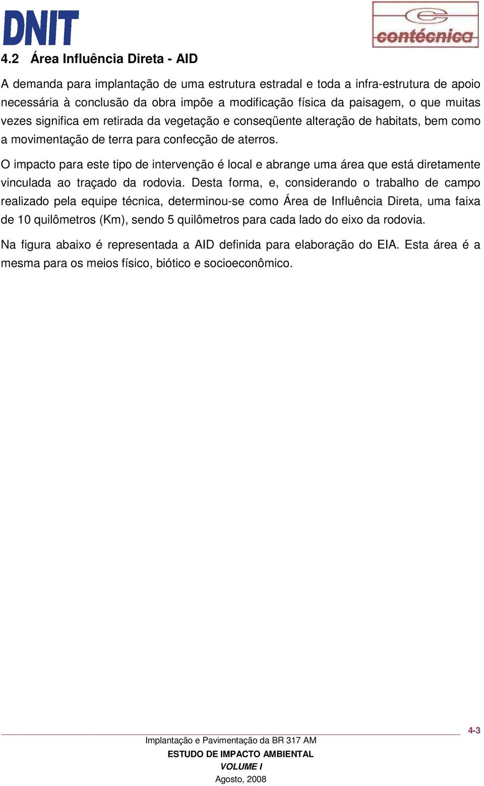 O impacto para este tipo de intervenção é local e abrange uma área que está diretamente vinculada ao traçado da rodovia.