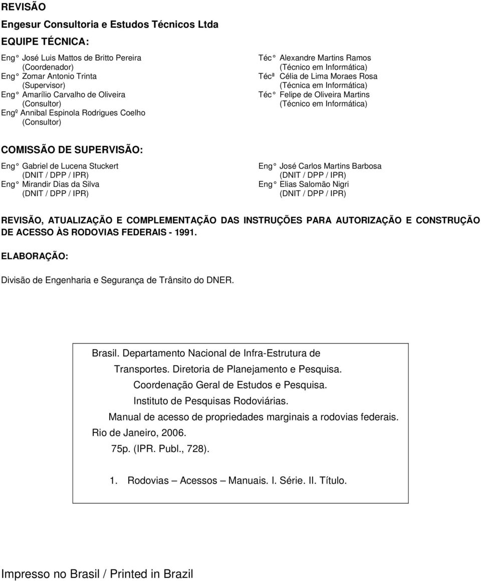 Martins (Técnico em Informática) COMISSÃO DE SUPERVISÃO: Eng Gabriel de Lucena Stuckert (DNIT / DPP / IPR) Eng Mirandir Dias da Silva (DNIT / DPP / IPR) Eng José Carlos Martins Barbosa (DNIT / DPP /