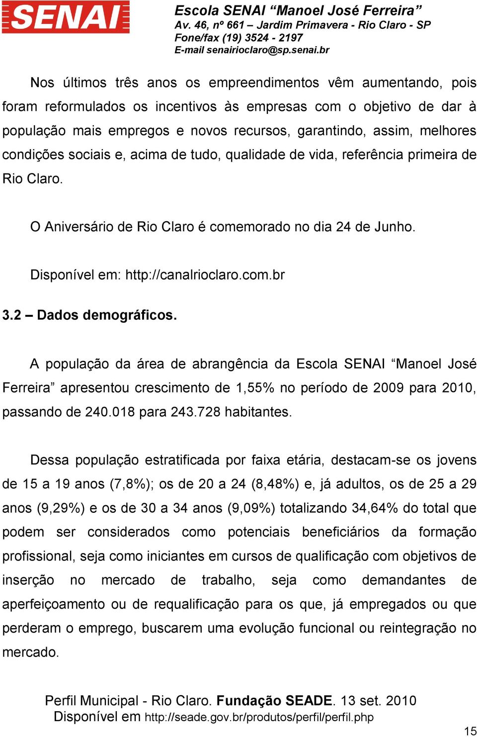 2 Dados demográficos. A população da área de abrangência da Escola SENAI Manoel José Ferreira apresentou crescimento de 1,55% no período de 2009 para 2010, passando de 240.018 para 243.728 habitantes.