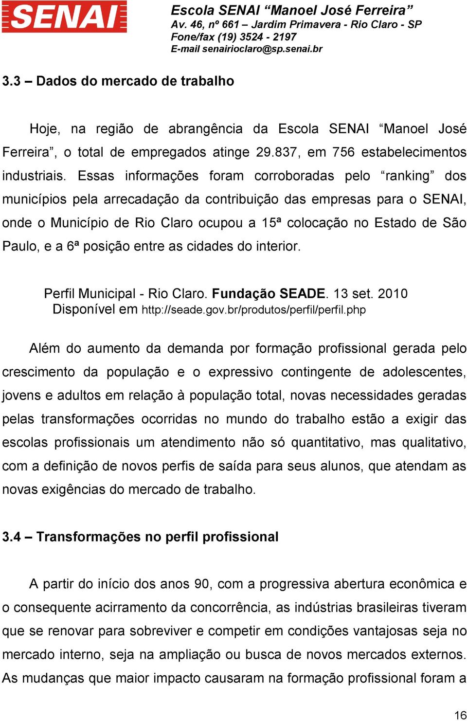 Essas informações foram corroboradas pelo ranking dos municípios pela arrecadação da contribuição das empresas para o SENAI, onde o Município de Rio Claro ocupou a 15ª colocação no Estado de São