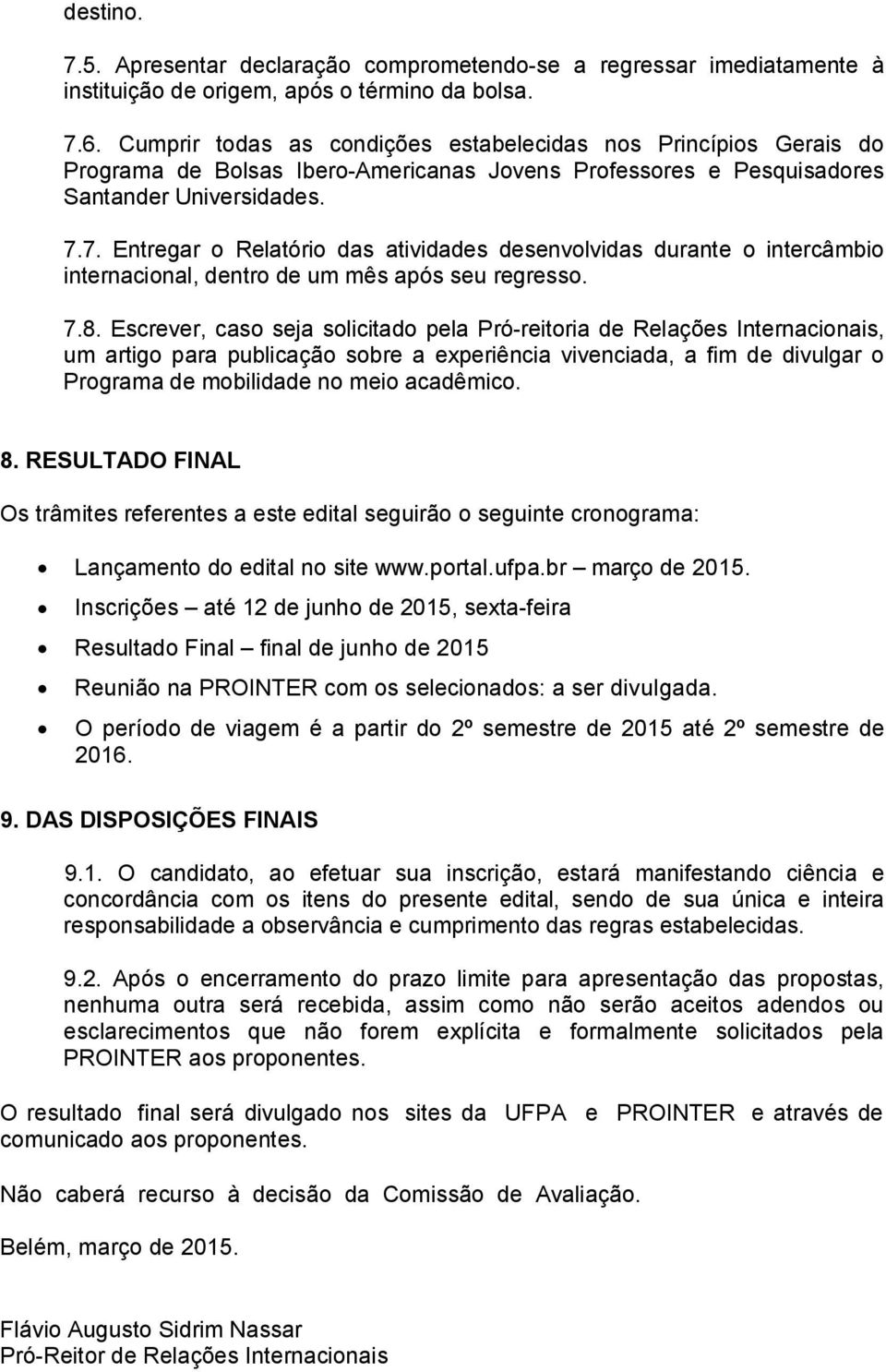 7. Entregar o Relatório das atividades desenvolvidas durante o intercâmbio internacional, dentro de um mês após seu regresso. 7.8.