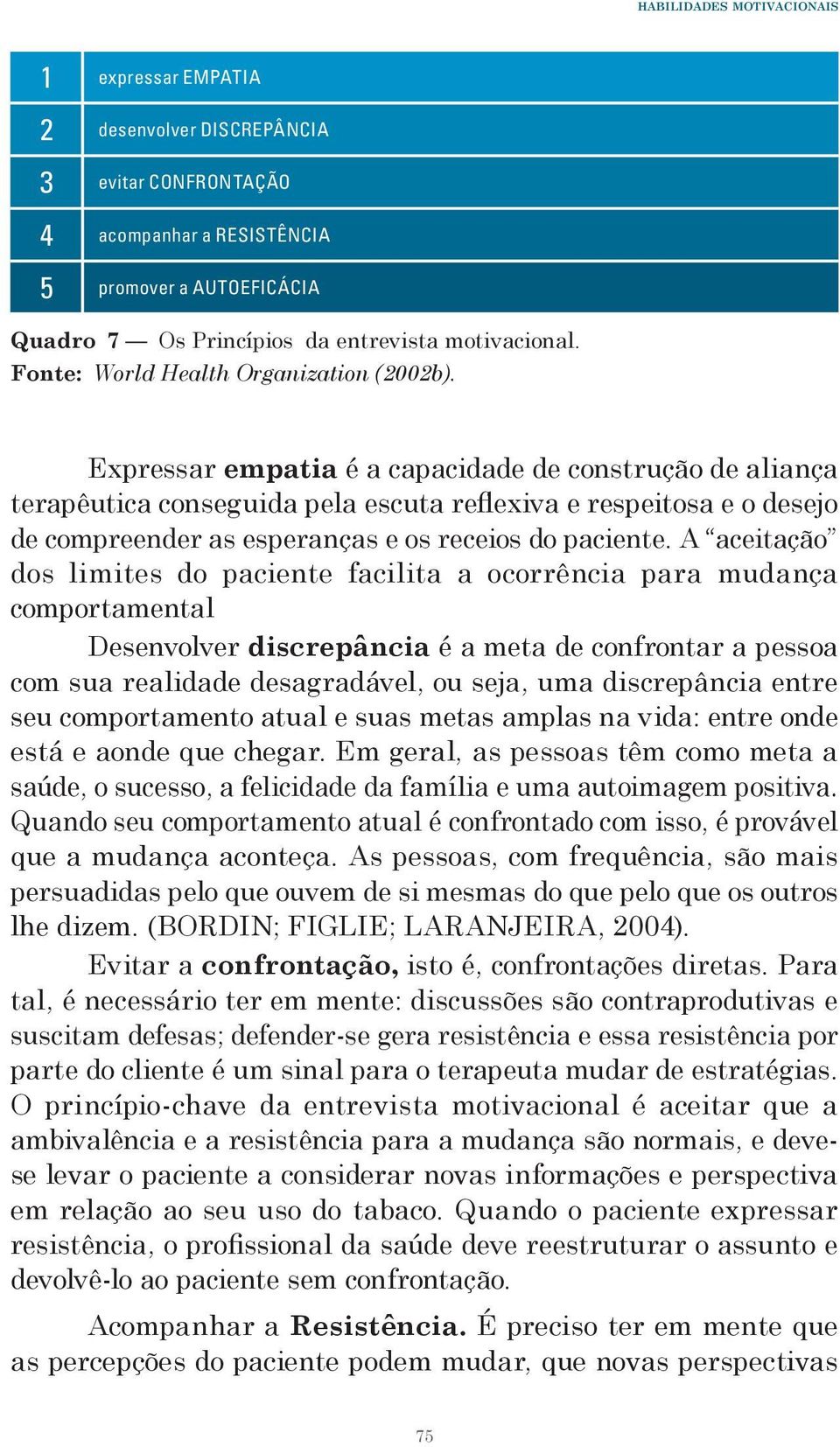 Expressar empatia é a capacidade de construção de aliança terapêutica conseguida pela escuta reflexiva e respeitosa e o desejo de compreender as esperanças e os receios do paciente.