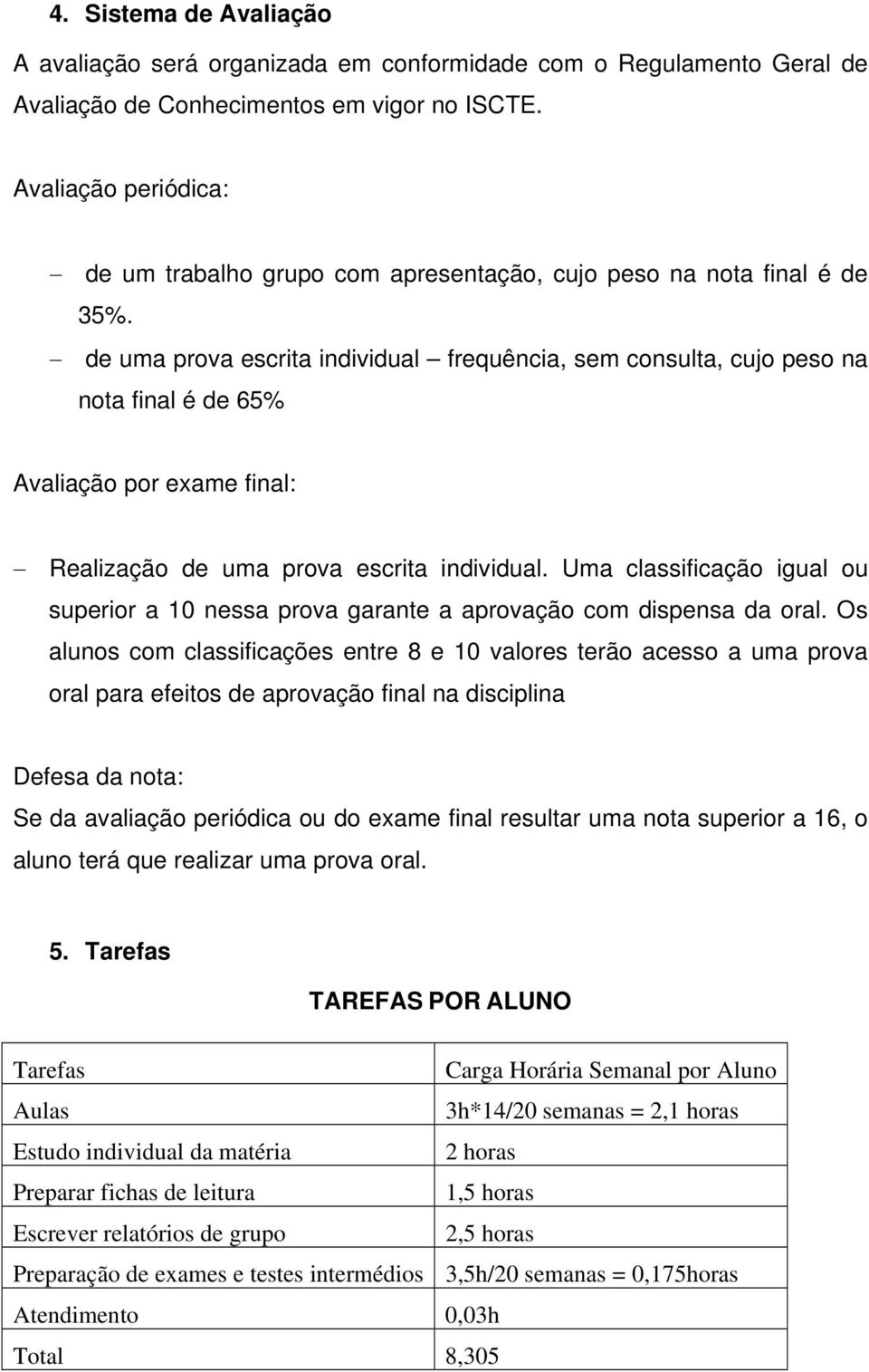 de uma prova escrita individual frequência, sem consulta, cujo peso na nota final é de 65% Avaliação por exame final: Realização de uma prova escrita individual.