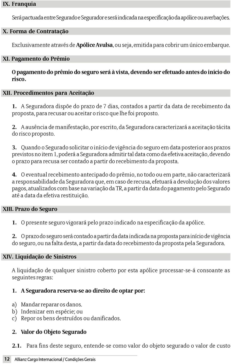 Pagamento do Prêmio O pagamento do prêmio do seguro será à vista, devendo ser efetuado antes do início do risco. XII. Procedimentos para Aceitação 1.