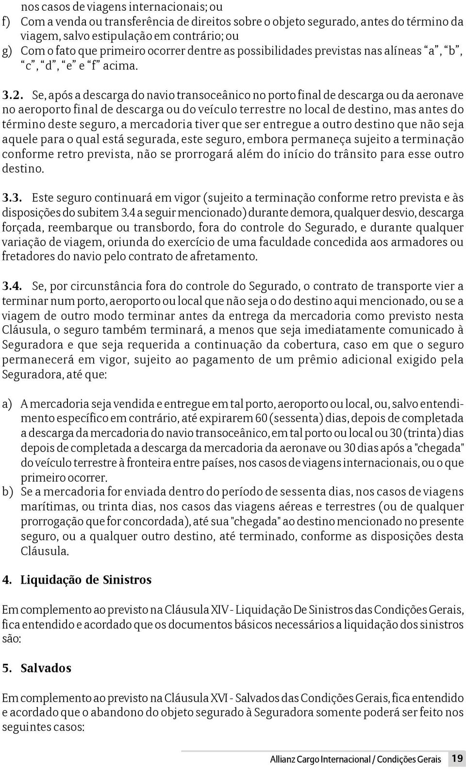 Se, após a descarga do navio transoceânico no porto final de descarga ou da aeronave no aeroporto final de descarga ou do veículo terrestre no local de destino, mas antes do término deste seguro, a