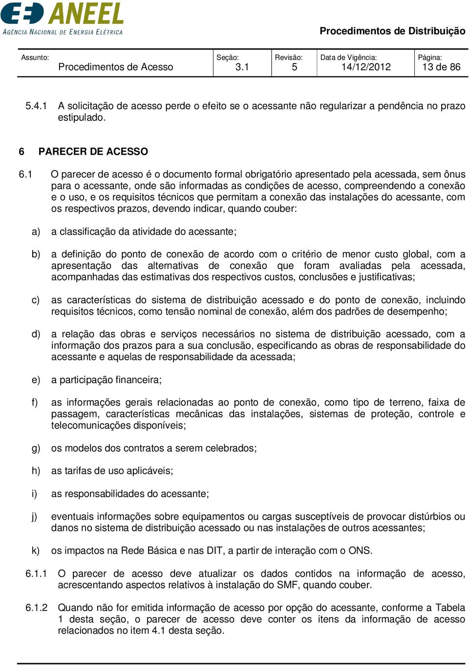 requisitos técnicos que permitam a conexão das instalações do acessante, com os respectivos prazos, devendo indicar, quando couber: a) a classificação da atividade do acessante; b) a definição do