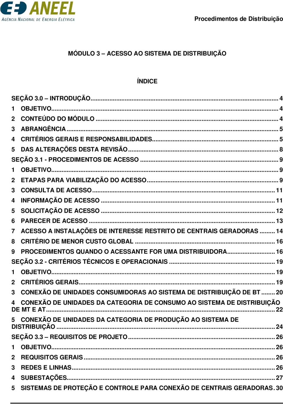 .. 11 SOLICITAÇÃO DE ACESSO... 12 6 PARECER DE ACESSO... 13 7 ACESSO A INSTALAÇÕES DE INTERESSE RESTRITO DE CENTRAIS GERADORAS... 14 8 CRITÉRIO DE MENOR CUSTO GLOBAL.