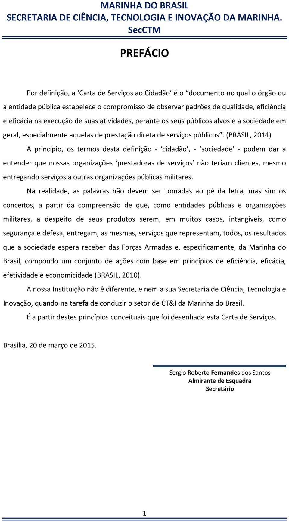 (BRASIL, 2014) A princípio, os termos desta definição - cidadão, - sociedade - podem dar a entender que nossas organizações prestadoras de serviços não teriam clientes, mesmo entregando serviços a