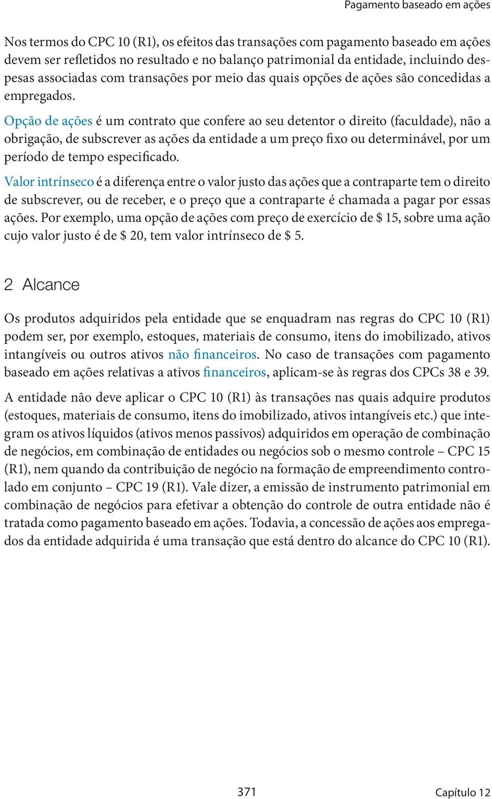 Opção de ações é um contrato que confere ao seu detentor o direito (faculdade), não a obrigação, de subscrever as ações da entidade a um preço fixo ou determinável, por um período de tempo