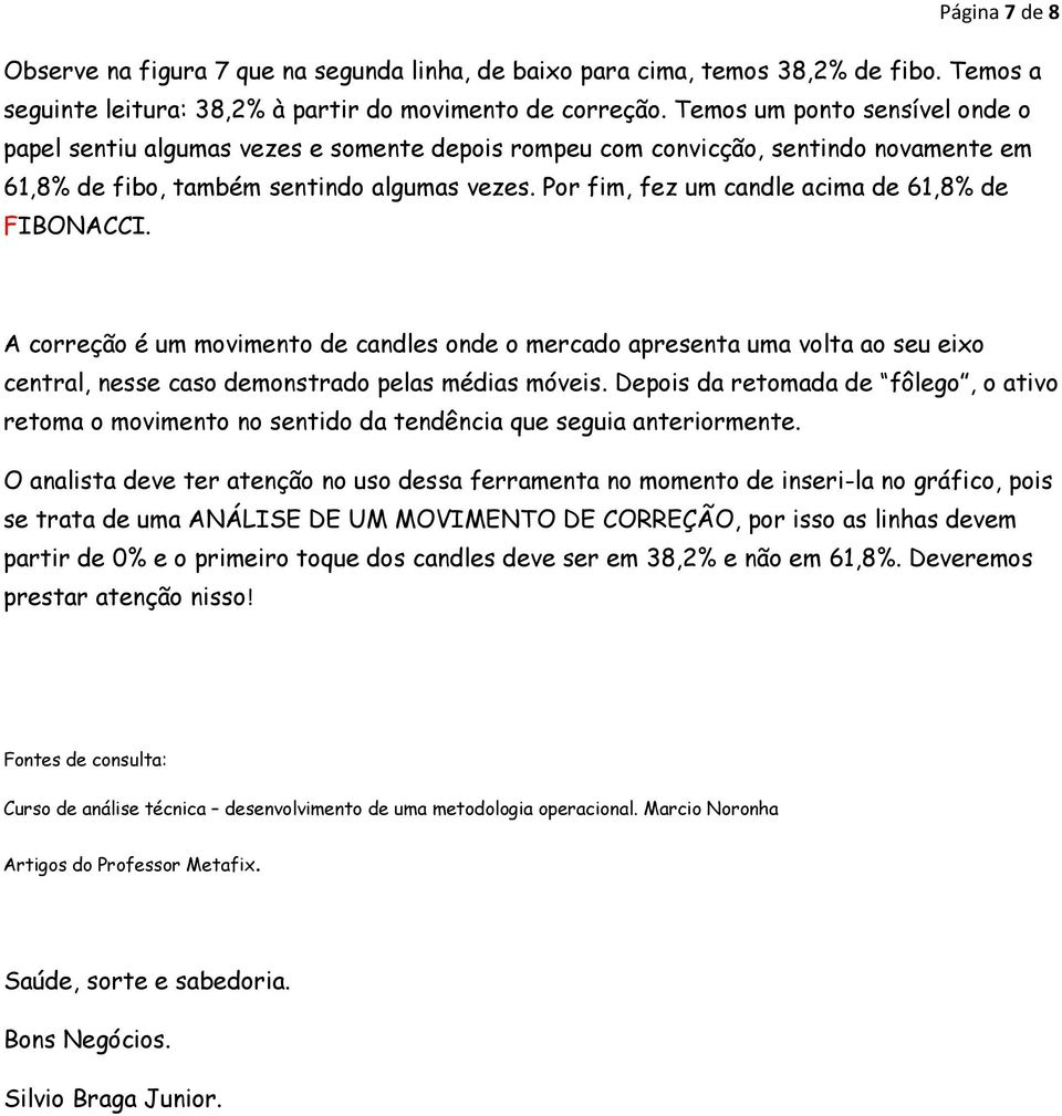 Por fim, fez um candle acima de 61,8% de FIBONACCI. A correção é um movimento de candles onde o mercado apresenta uma volta ao seu eixo central, nesse caso demonstrado pelas médias móveis.