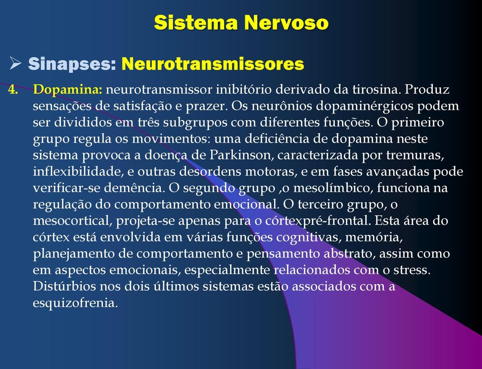 O primeiro grupo regula os movimentos: uma deficiência de dopamina neste sistema provoca a doença de Parkinson, caracterizada por tremuras, inflexibilidade, e outras desordens motoras, e em fases