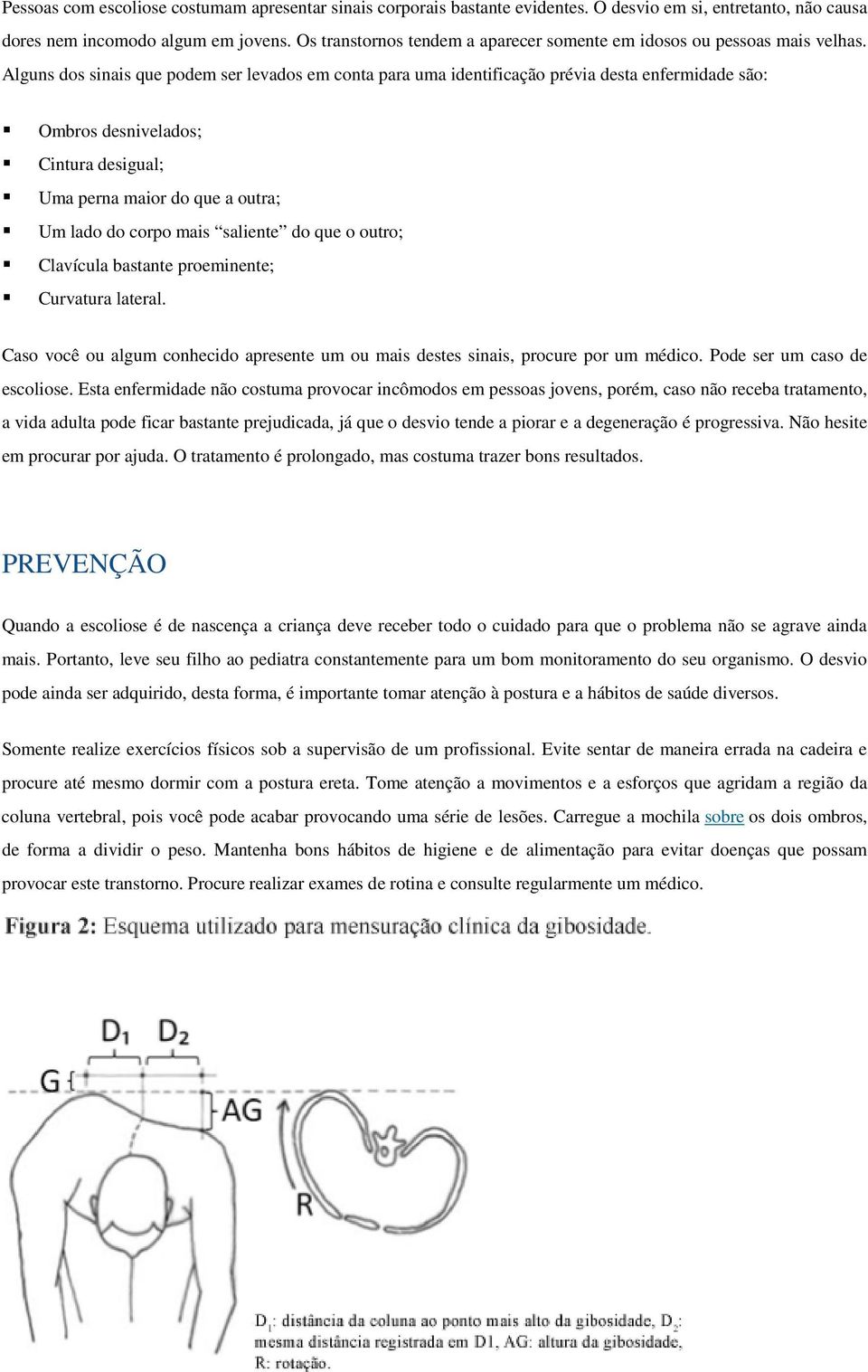 Alguns dos sinais que podem ser levados em conta para uma identificação prévia desta enfermidade são: Ombros desnivelados; Cintura desigual; Uma perna maior do que a outra; Um lado do corpo mais