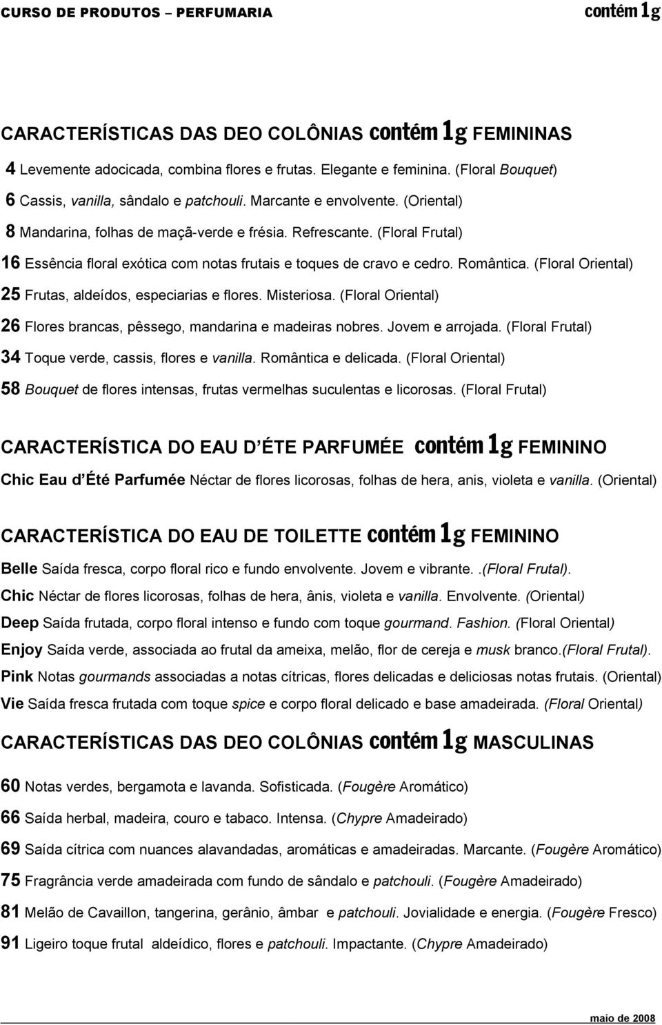 (Floral Oriental) 25 Frutas, aldeídos, especiarias e flores. Misteriosa. (Floral Oriental) 26 Flores brancas, pêssego, mandarina e madeiras nobres. Jovem e arrojada.