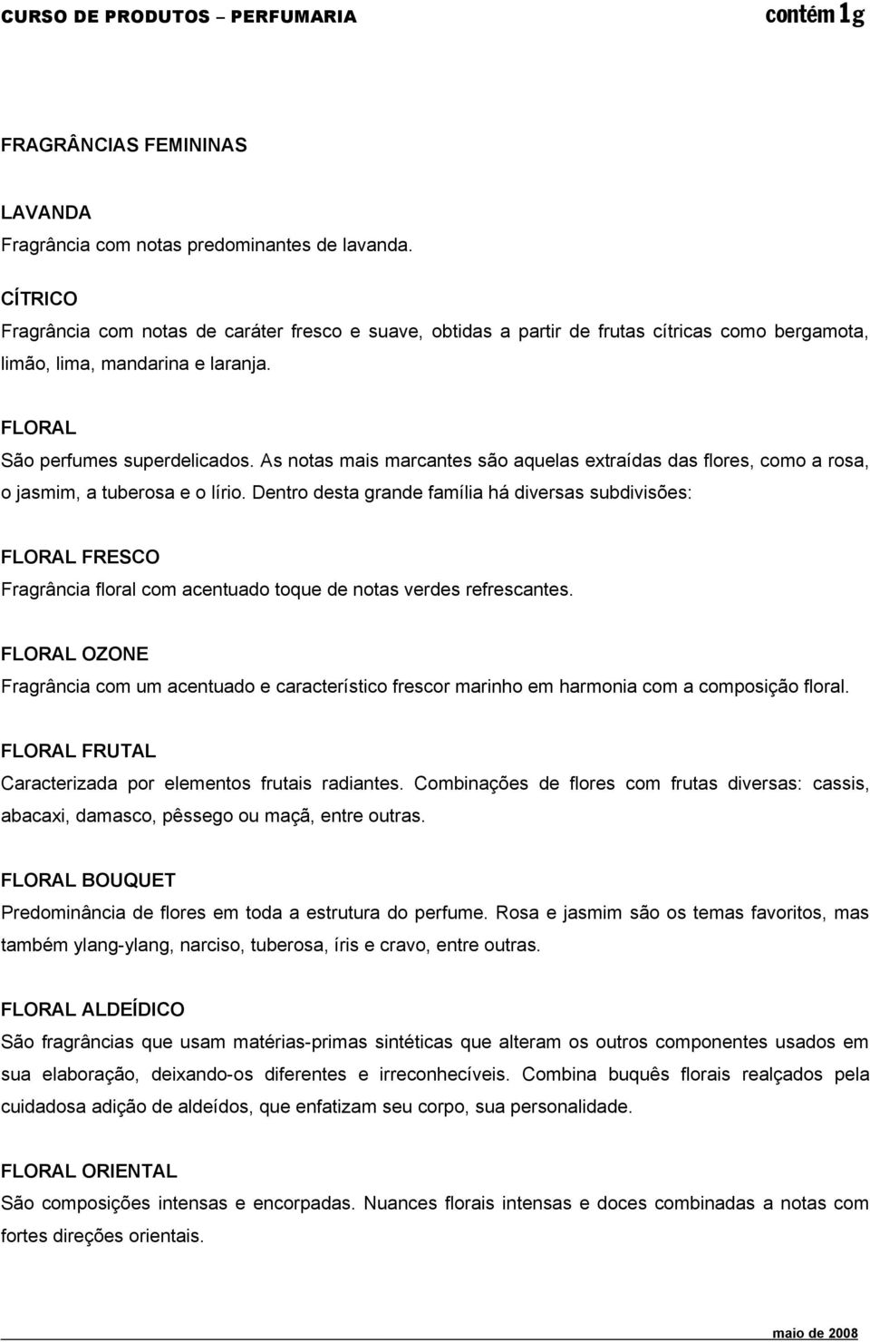 As notas mais marcantes são aquelas extraídas das flores, como a rosa, o jasmim, a tuberosa e o lírio.