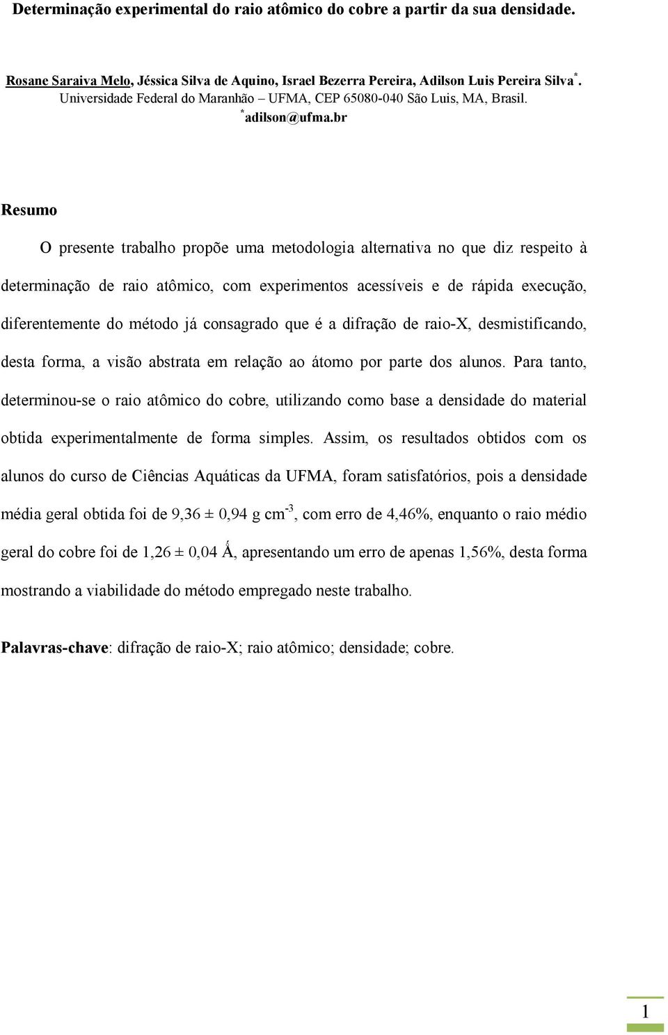 br Resumo O presente trabalho propõe uma metodologia alternativa no que diz respeito à determinação de raio atômico, com experimentos acessíveis e de rápida execução, diferentemente do método já