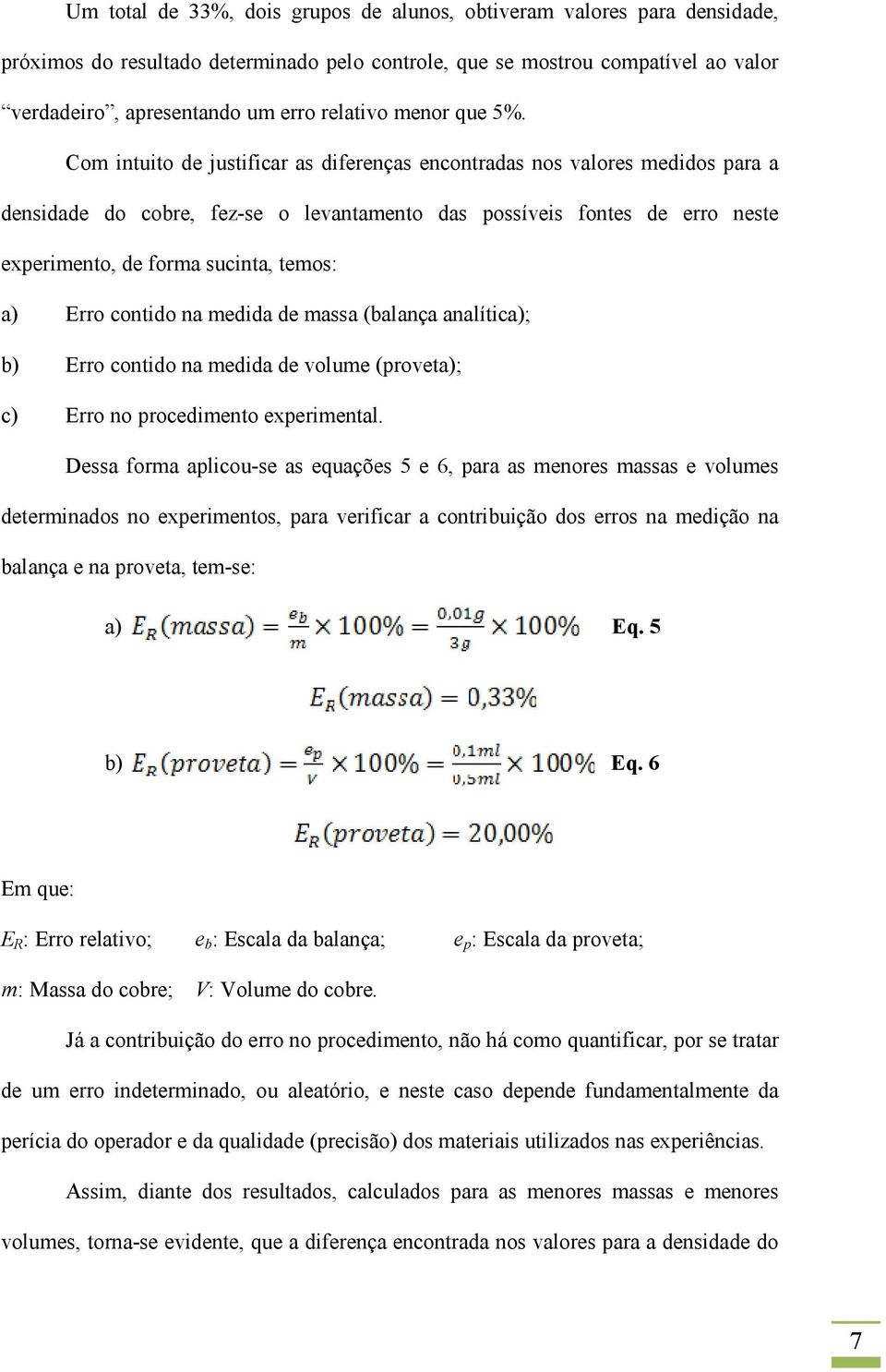 Com intuito de justificar as diferenças encontradas nos valores medidos para a densidade do cobre, fez-se o levantamento das possíveis fontes de erro neste experimento, de forma sucinta, temos: a)