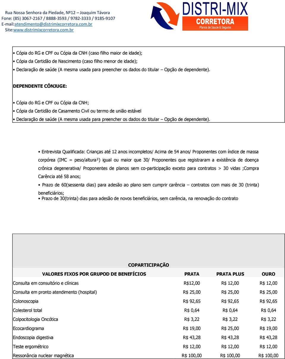 DEPENDENTE CÔNJUGE: Cópia do RG e CPF ou Cópia da CNH; Cópia da Certidão de Casamento Civil ou termo de união estável Declaração de saúde (A mesma usada para preencher os dados do titular Opção 