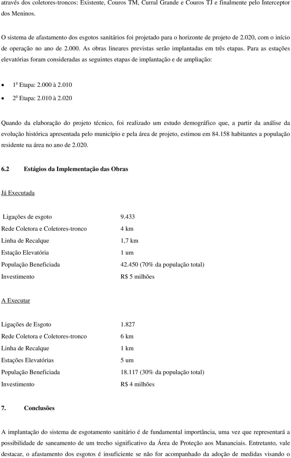 As obras lineares previstas serão implantadas em três etapas. Para as estações elevatórias foram consideradas as seguintes etapas de implantação e de ampliação: 1 a Etapa: 2.000 à 2.010 2 a Etapa: 2.