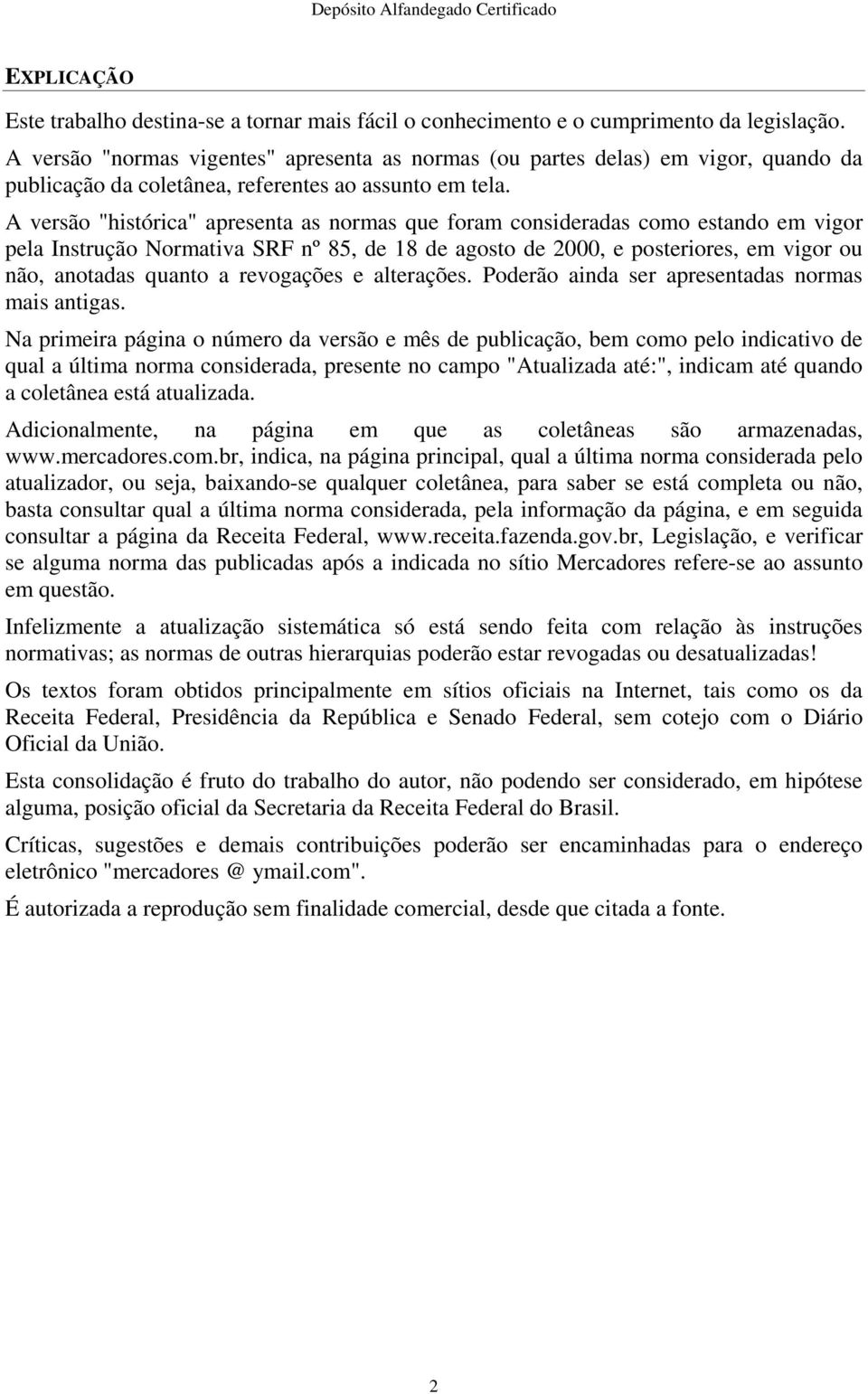 A versão "histórica" apresenta as normas que foram consideradas como estando em vigor pela nstrução Normativa SRF nº 85, de 18 de agosto de 2000, e posteriores, em vigor ou não, anotadas quanto a