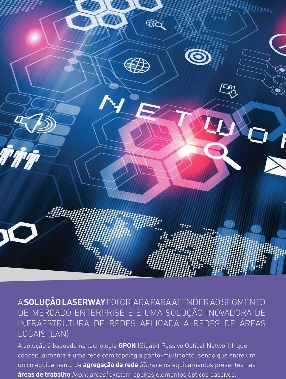 A solução é baseada na tecnologia GPON (Gigabit Passive Optical Network), que conceitualmente é uma rede com topologia