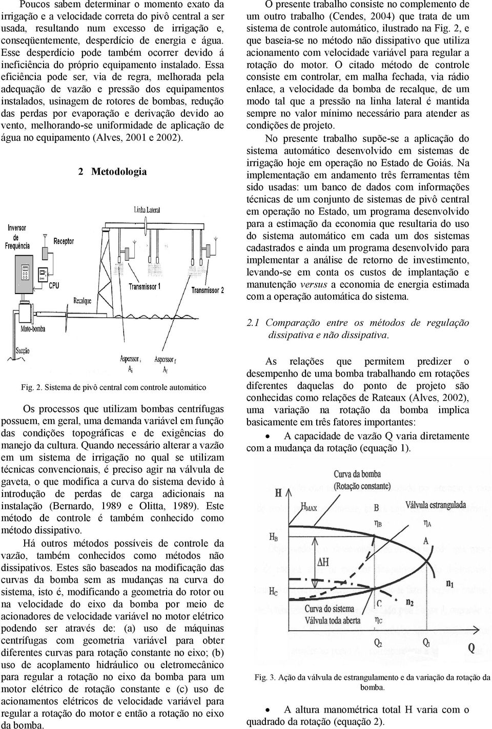 Essa eficiência pode ser, via de regra, melhorada pela adequação de vazão e pressão dos equipamentos instalados, usinagem de rotores de bombas, redução das perdas por evaporação e derivação devido ao