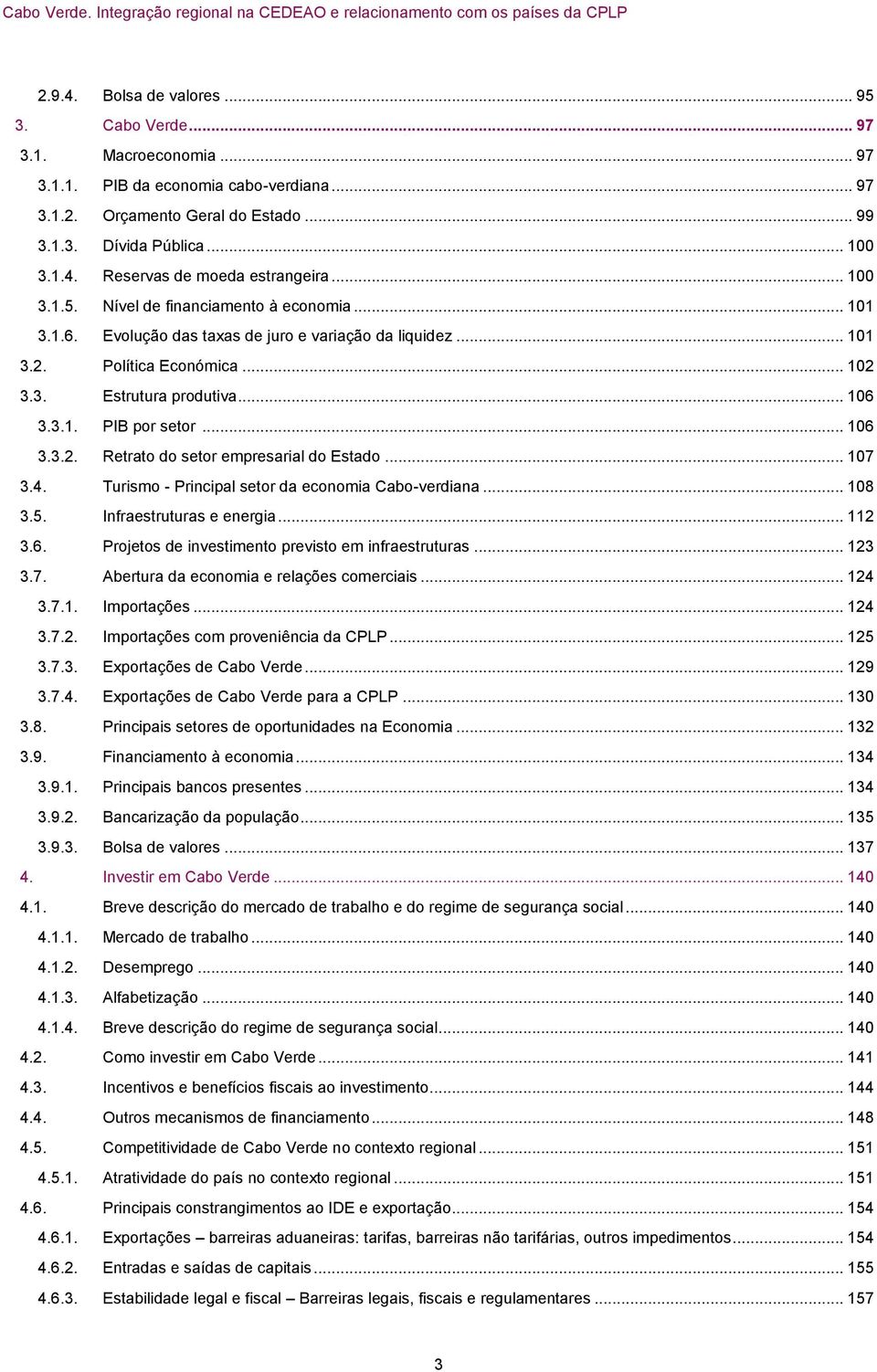 .. 106 3.3.2. Retrato do setor empresarial do Estado... 107 3.4. Turismo - Principal setor da economia Cabo-verdiana... 108 3.5. Infraestruturas e energia... 112 3.6. Projetos de investimento previsto em infraestruturas.