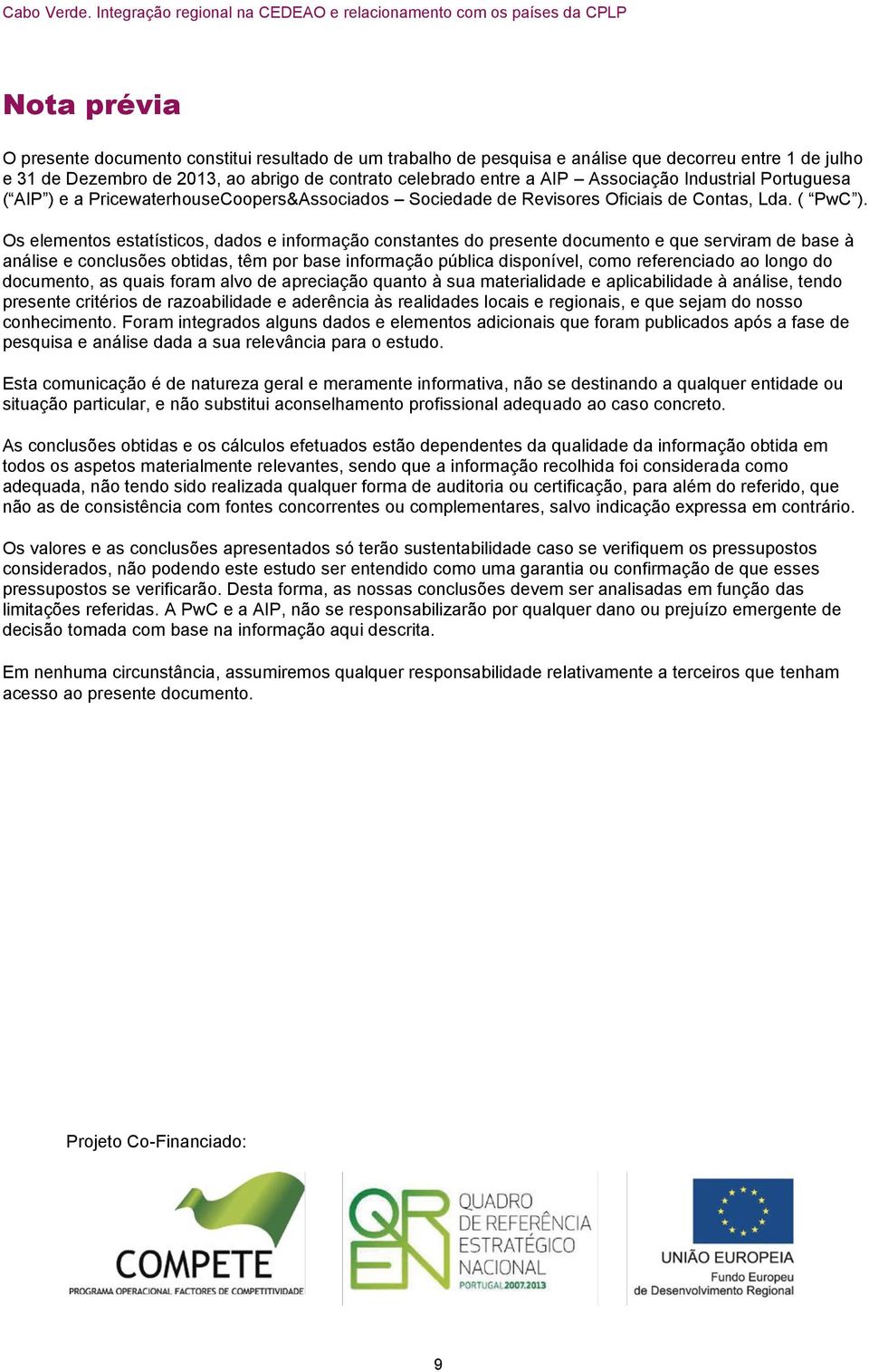 Os elementos estatísticos, dados e informação constantes do presente documento e que serviram de base à análise e conclusões obtidas, têm por base informação pública disponível, como referenciado ao