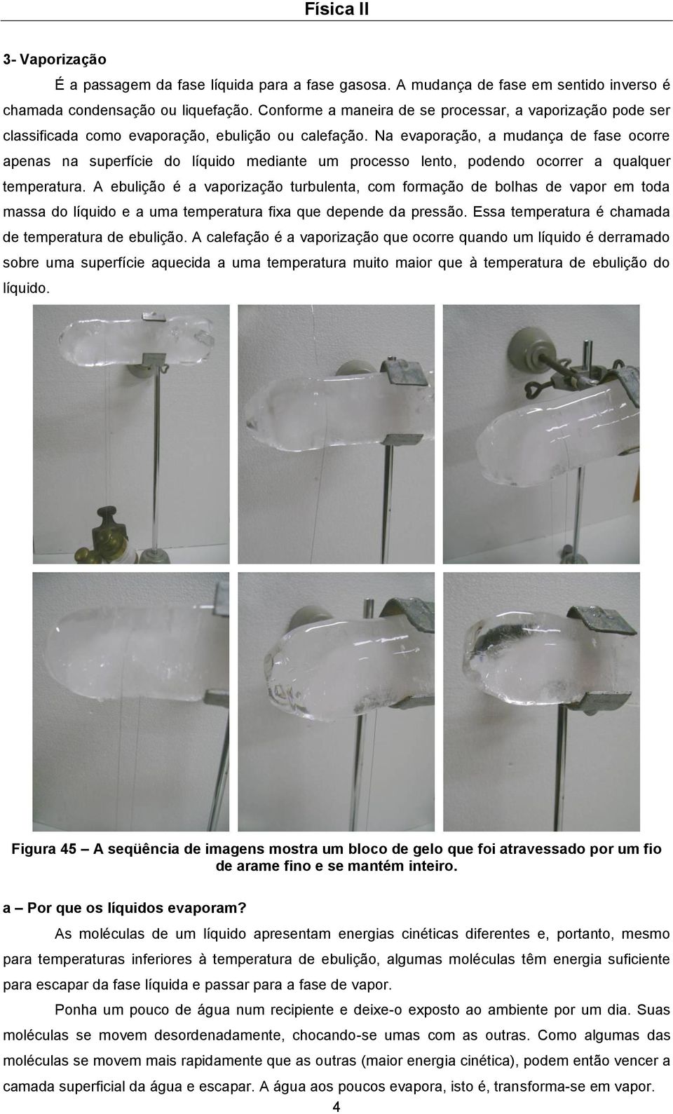 Na evaporação, a mudança de fase ocorre apenas na superfície do líquido mediante um processo lento, podendo ocorrer a qualquer temperatura.