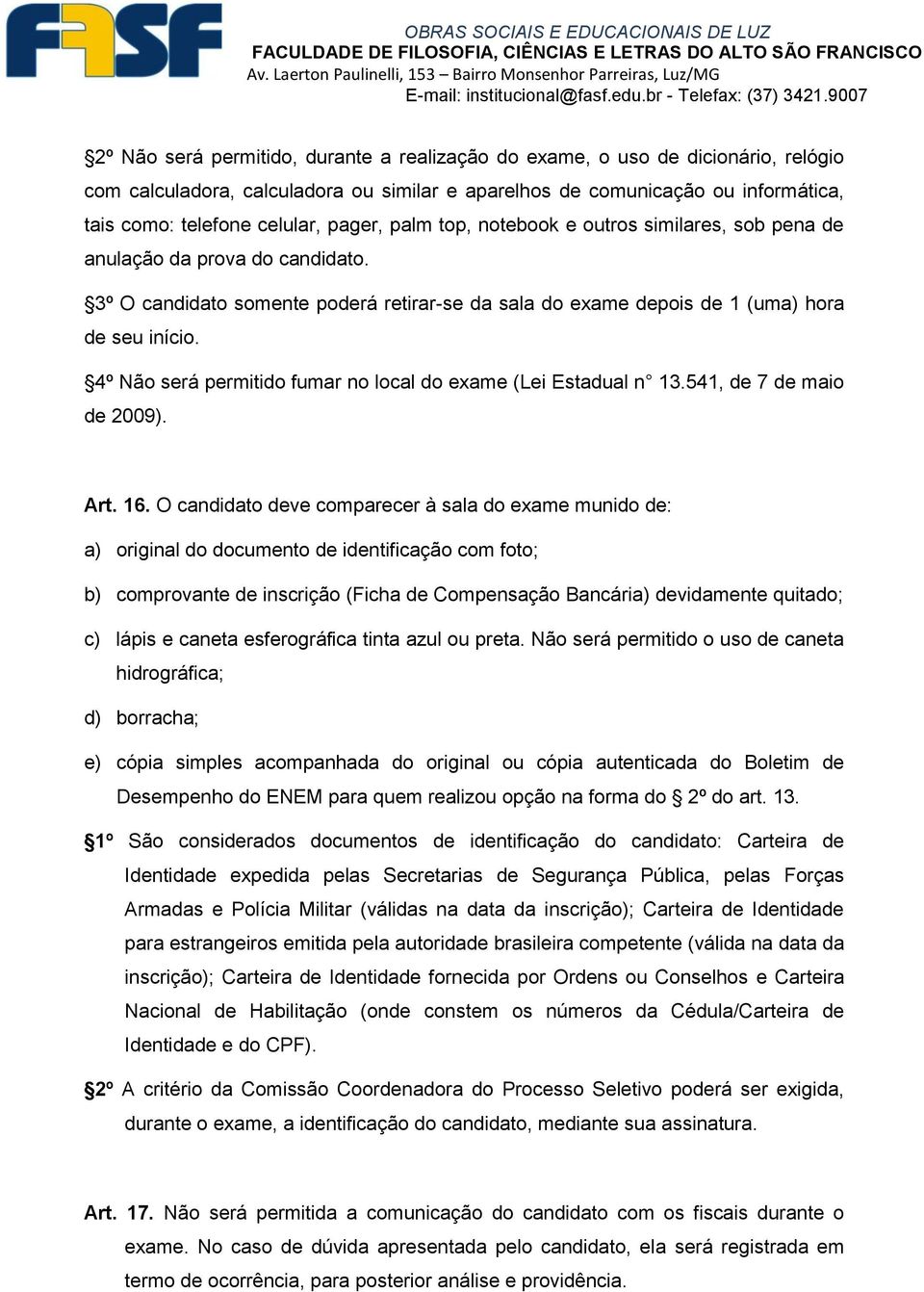 4º Não será permitido fumar no local do exame (Lei Estadual n 13.541, de 7 de maio de 2009). Art. 16.