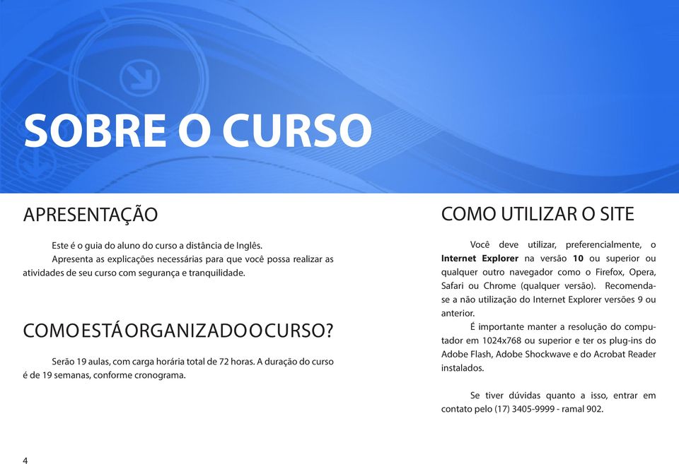 Serão 19 aulas, com carga horária total de 72 horas. A duração do curso é de 19 semanas, conforme cronograma.