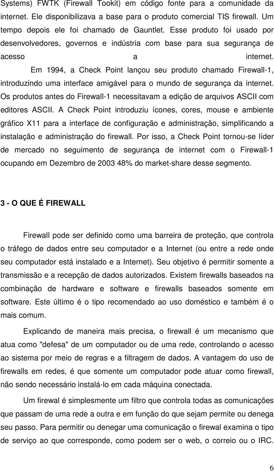 Em 1994, a Check Point lançou seu produto chamado Firewall-1, introduzindo uma interface amigável para o mundo de segurança da internet.