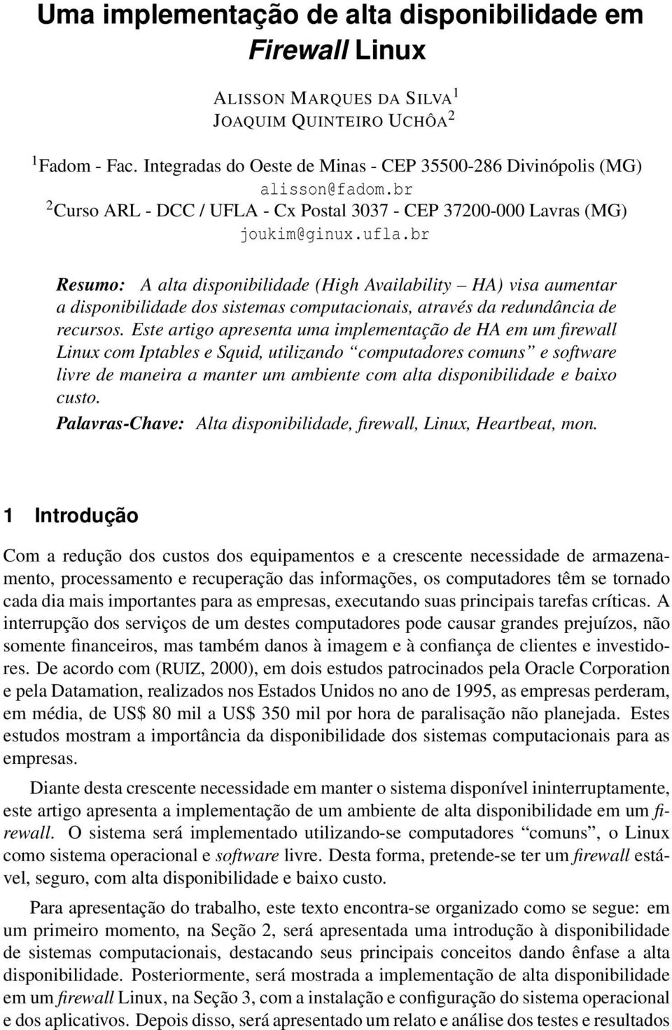 br Resumo: A alta disponibilidade (High Availability HA) visa aumentar a disponibilidade dos sistemas computacionais, através da redundância de recursos.