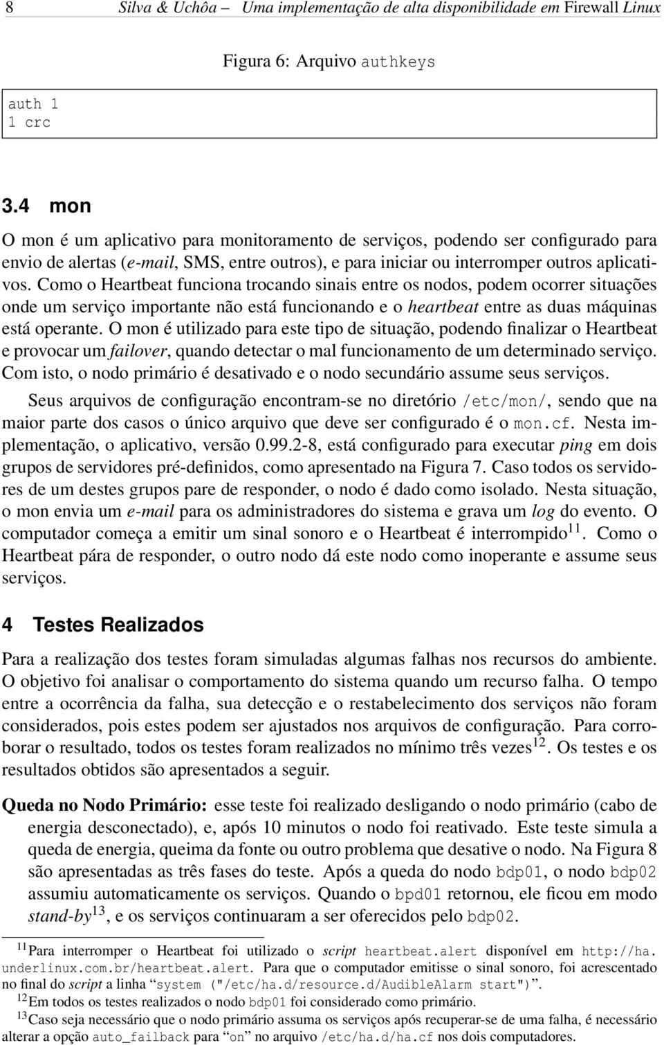 Como o Heartbeat funciona trocando sinais entre os nodos, podem ocorrer situações onde um serviço importante não está funcionando e o heartbeat entre as duas máquinas está operante.