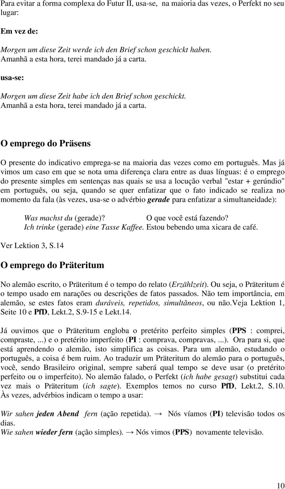 O emprego do Präsens O presente do indicativo emprega-se na maioria das vezes como em português.