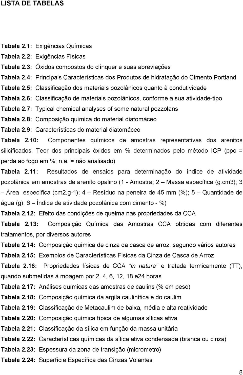 6: Classificação de materiais pozolânicos, conforme a sua atividade-tipo Tabela 2.7: Typical chemical analyses of some natural pozzolans Tabela 2.8: Composição química do material diatomáceo Tabela 2.