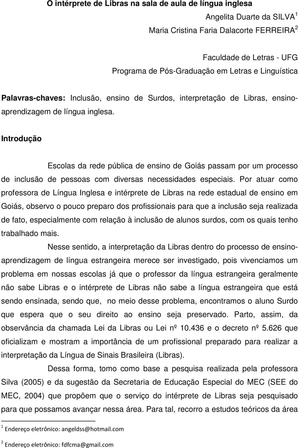 Introdução Escolas da rede pública de ensino de Goiás passam por um processo de inclusão de pessoas com diversas necessidades especiais.