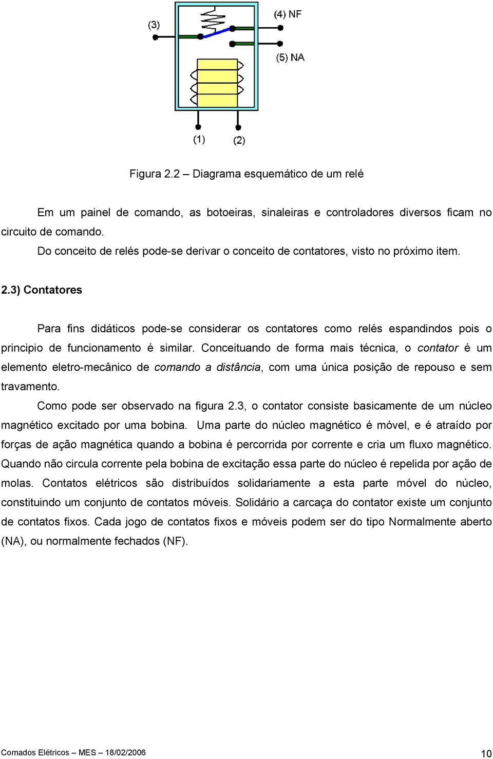 3) Contatores Para fins didáticos pode-se considerar os contatores como relés espandindos pois o principio de funcionamento é similar.