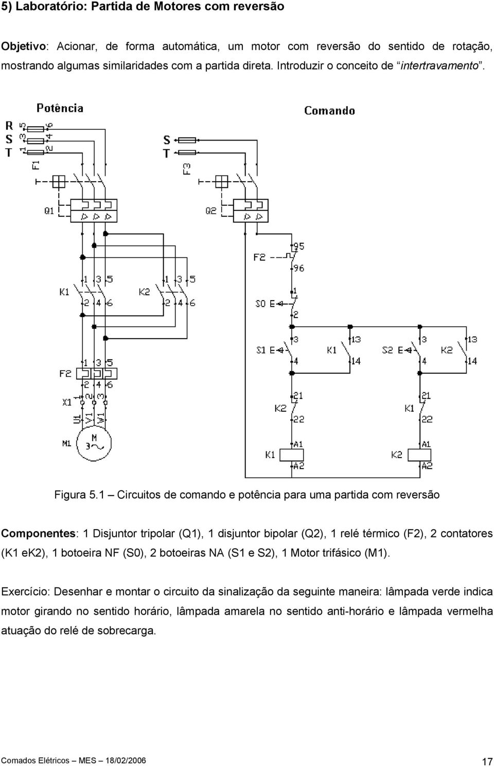 1 Circuitos de comando e potência para uma partida com reversão Componentes: 1 Disjuntor tripolar (Q1), 1 disjuntor bipolar (Q2), 1 relé térmico (F2), 2 contatores (K1 ek2), 1 botoeira