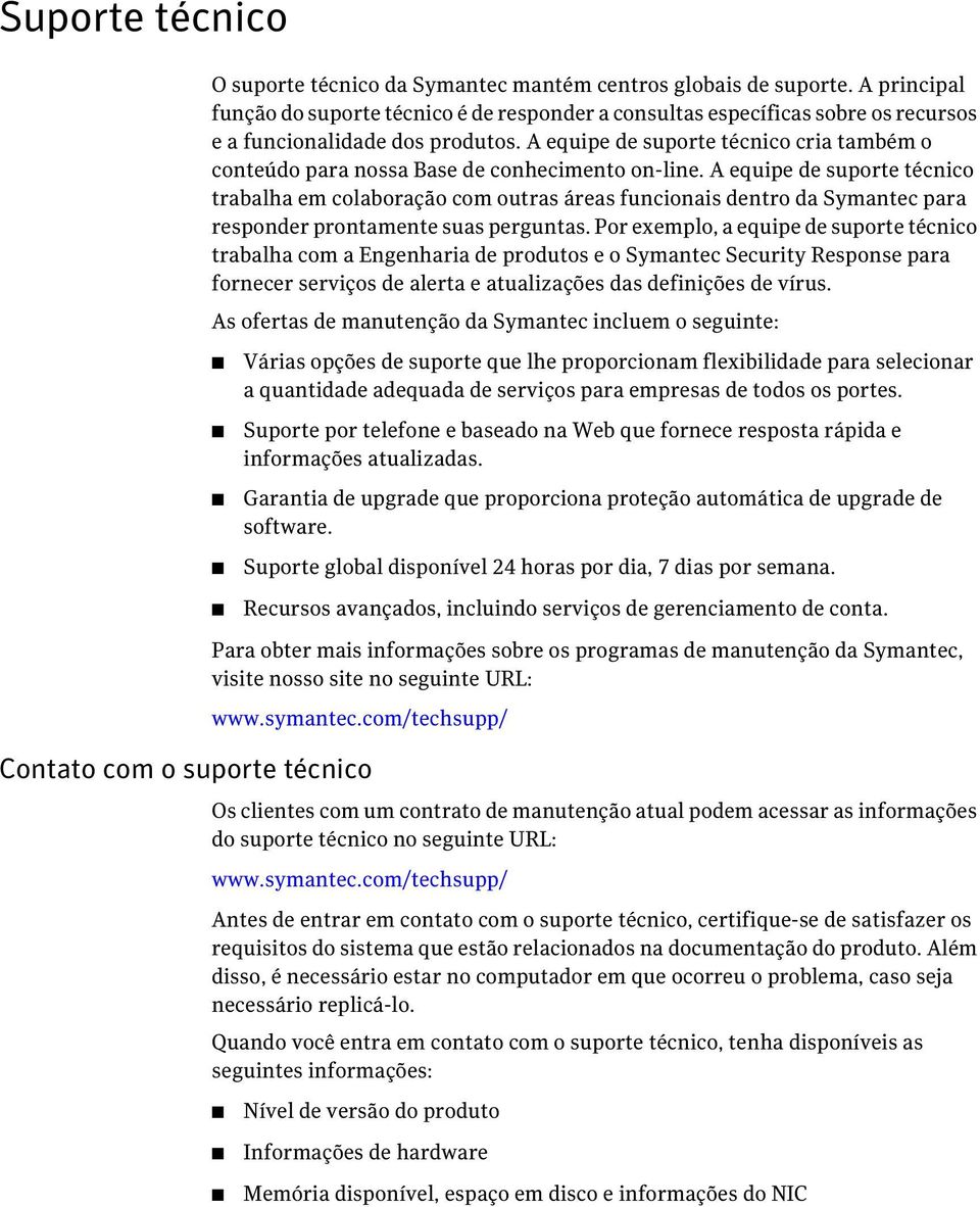 A equipe de suporte técnico cria também o conteúdo para nossa Base de conhecimento on-line.