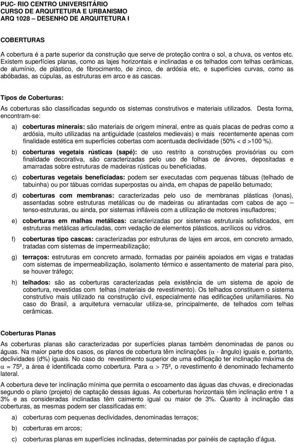 Existem superfícies planas, como as lajes horizontais e inclinadas e os telhados com telhas cerâmicas, de alumínio, de plástico, de fibrocimento, de zinco, de ardósia etc, e superfícies curvas, como