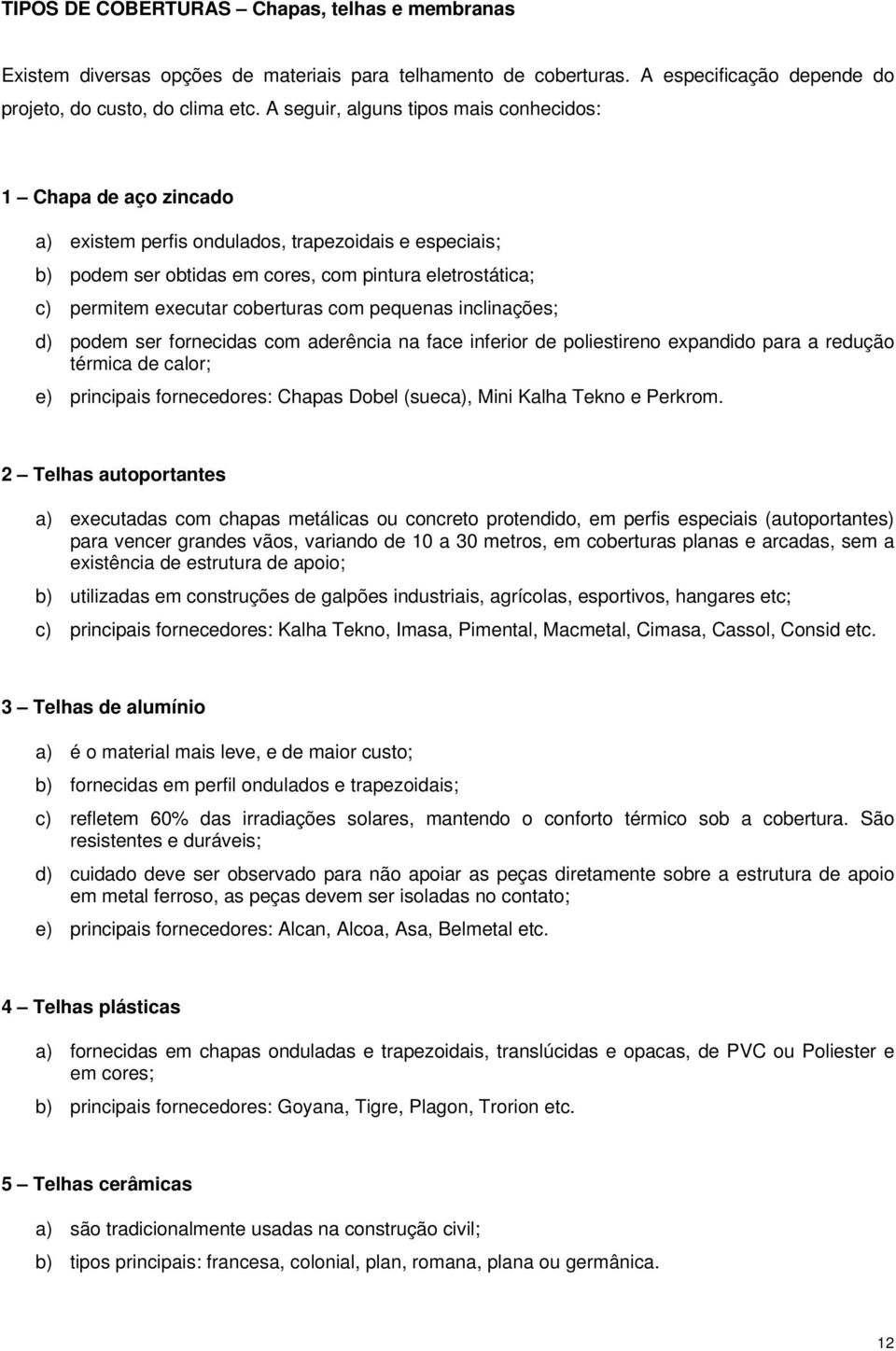 coberturas com pequenas inclinações; d) podem ser fornecidas com aderência na face inferior de poliestireno expandido para a redução térmica de calor; e) principais fornecedores: Chapas Dobel